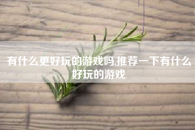 有什么更好玩的游戏吗,推荐一下有什么好玩的游戏
