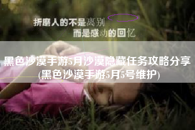 黑色沙漠手游5月沙漠隐藏任务攻略分享 (黑色沙漠手游5月5号维护)