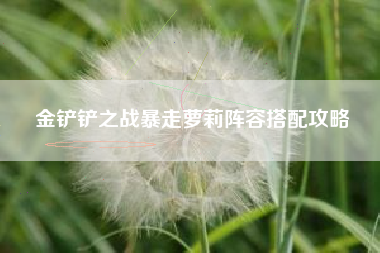 金铲铲之战暴走萝莉阵容搭配攻略