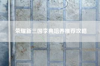 荣耀新三国李典培养推荐攻略