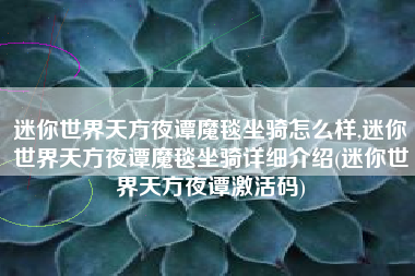 迷你世界天方夜谭魔毯坐骑怎么样,迷你世界天方夜谭魔毯坐骑详细介绍(迷你世界天方夜谭激活码)