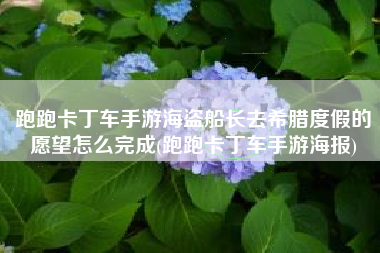 跑跑卡丁车手游海盗船长去希腊度假的愿望怎么完成(跑跑卡丁车手游海报)