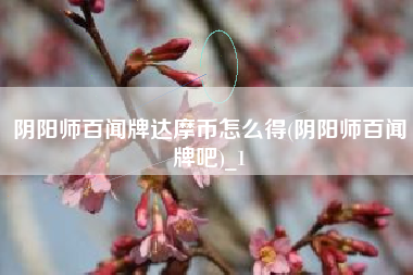 阴阳师百闻牌达摩币怎么得(阴阳师百闻牌吧)_1