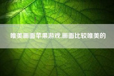 唯美画面苹果游戏,画面比较唯美的