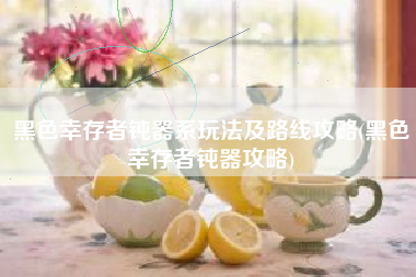 黑色幸存者钝器系玩法及路线攻略(黑色幸存者钝器攻略)