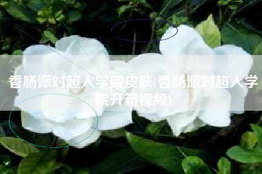 香肠派对超人学院皮肤(香肠派对超人学院开箱视频)
