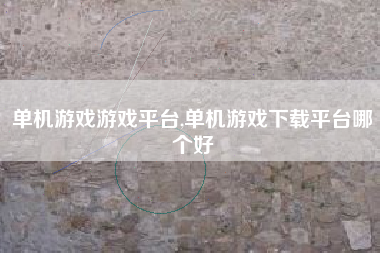 单机游戏游戏平台,单机游戏下载平台哪个好