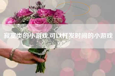 寂寞类的小游戏,可以打发时间的小游戏