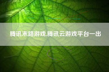 腾讯末路游戏,腾讯云游戏平台一出
