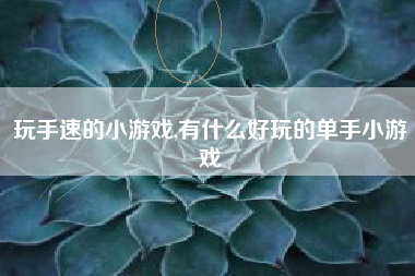 玩手速的小游戏,有什么好玩的单手小游戏