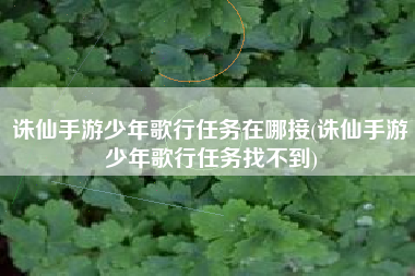 诛仙手游少年歌行任务在哪接(诛仙手游少年歌行任务找不到)