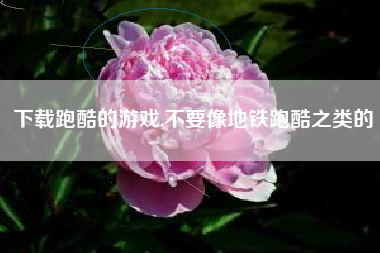 下载跑酷的游戏,不要像地铁跑酷之类的