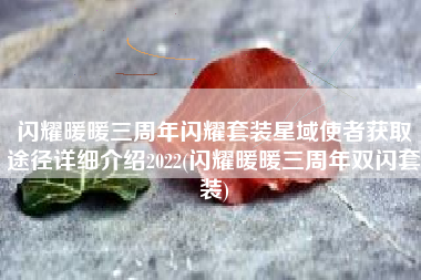 闪耀暖暖三周年闪耀套装星域使者获取途径详细介绍2022(闪耀暖暖三周年双闪套装)