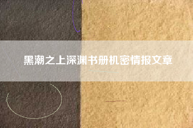黑潮之上深渊书册机密情报文章