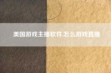 美国游戏主播软件,怎么游戏直播