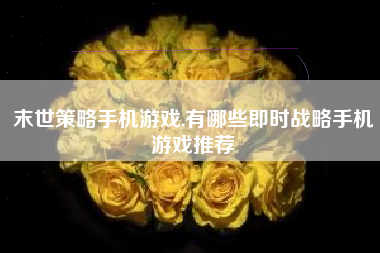 末世策略手机游戏,有哪些即时战略手机游戏推荐