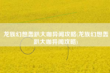 龙族幻想轰趴大咖异闻攻略(龙族幻想轰趴大咖异闻攻略)