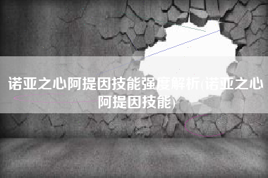 诺亚之心阿提因技能强度解析(诺亚之心阿提因技能)