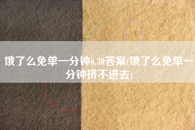 饿了么免单一分钟6.30答案(饿了么免单一分钟挤不进去)
