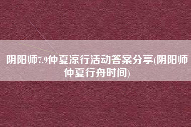 阴阳师7.9仲夏凉行活动答案分享(阴阳师仲夏行舟时间)