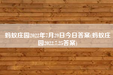 蚂蚁庄园2022年7月29日今日答案(蚂蚁庄园2022.7.25答案)