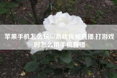 苹果手机怎么玩lol游戏视频直播,打游戏时怎么用手机直播