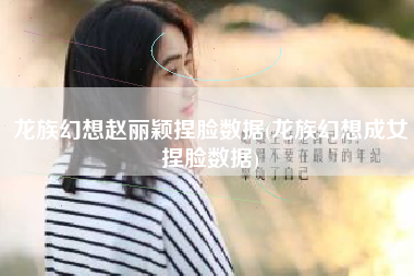 龙族幻想赵丽颖捏脸数据(龙族幻想成女捏脸数据)