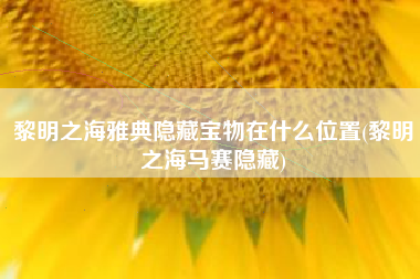 黎明之海雅典隐藏宝物在什么位置(黎明之海马赛隐藏)