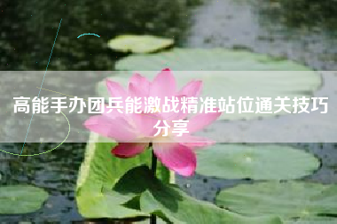 高能手办团兵能激战精准站位通关技巧分享