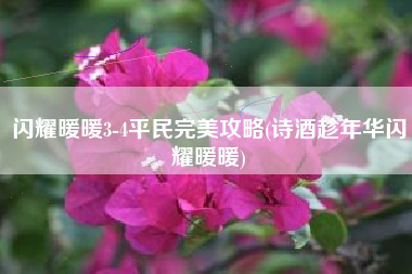 闪耀暖暖3-4平民完美攻略(诗酒趁年华闪耀暖暖)