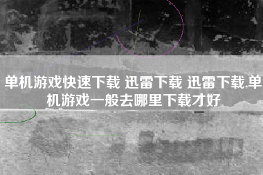 单机游戏快速下载 迅雷下载 迅雷下载,单机游戏一般去哪里下载才好