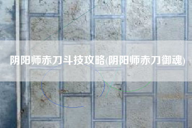 阴阳师赤刀斗技攻略(阴阳师赤刀御魂)