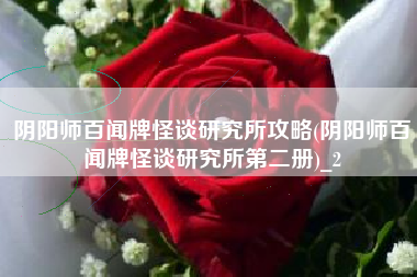阴阳师百闻牌怪谈研究所攻略(阴阳师百闻牌怪谈研究所第二册)_2