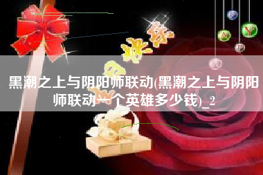 黑潮之上与阴阳师联动(黑潮之上与阴阳师联动一个英雄多少钱)_2