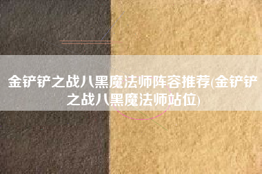 金铲铲之战八黑魔法师阵容推荐(金铲铲之战八黑魔法师站位)