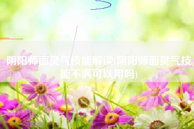 阴阳师面灵气技能解读(阴阳师面灵气技能不满可以用吗)