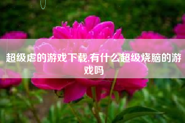 超级虐的游戏下载,有什么超级烧脑的游戏吗