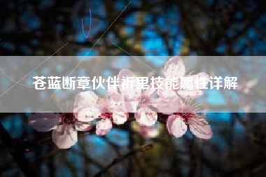 苍蓝断章伙伴祈里技能属性详解