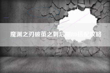 魔渊之刃破茧之刺后期BD搭配攻略