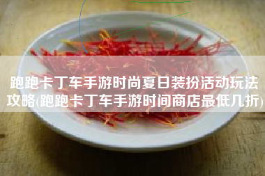 跑跑卡丁车手游时尚夏日装扮活动玩法攻略(跑跑卡丁车手游时间商店最低几折)