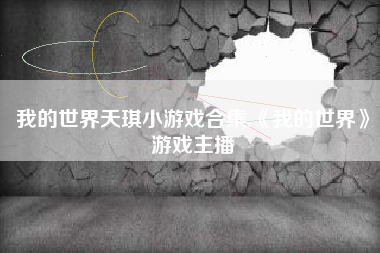 我的世界天琪小游戏合集,《我的世界》游戏主播