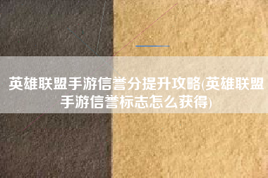 英雄联盟手游信誉分提升攻略(英雄联盟手游信誉标志怎么获得)