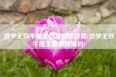 造梦无双牛魔王悟空打法攻略(造梦无双牛魔王套装兑换码)