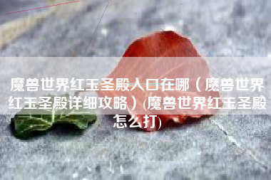 魔兽世界红玉圣殿入口在哪（魔兽世界红玉圣殿详细攻略）(魔兽世界红玉圣殿怎么打)