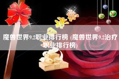 魔兽世界9.2职业排行榜 (魔兽世界9.2治疗职业排行榜)