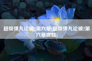 超级弹丸论破2第六章(超级弹丸论破2第六章攻略)