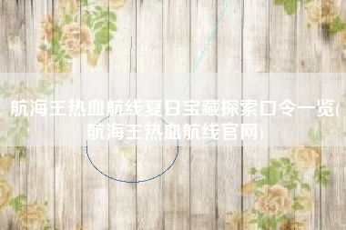 航海王热血航线夏日宝藏探索口令一览(航海王热血航线官网)