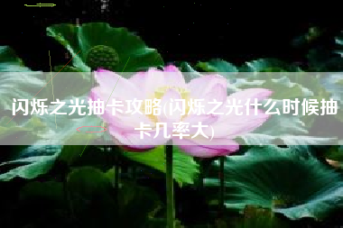 闪烁之光抽卡攻略(闪烁之光什么时候抽卡几率大)