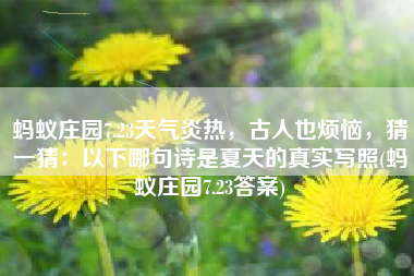 蚂蚁庄园7.23天气炎热，古人也烦恼，猜一猜：以下哪句诗是夏天的真实写照(蚂蚁庄园7.23答案)