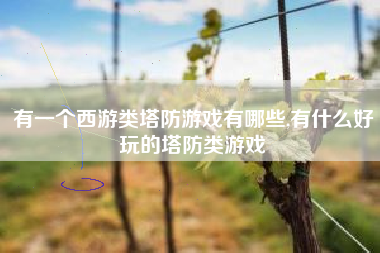 有一个西游类塔防游戏有哪些,有什么好玩的塔防类游戏